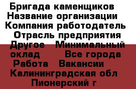 Бригада каменщиков › Название организации ­ Компания-работодатель › Отрасль предприятия ­ Другое › Минимальный оклад ­ 1 - Все города Работа » Вакансии   . Калининградская обл.,Пионерский г.